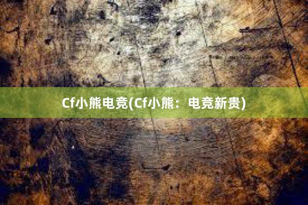 Cf小熊电竞(Cf小熊：电竞新贵)