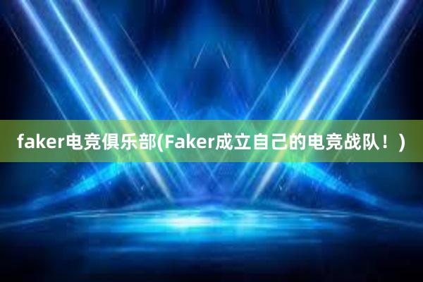 faker电竞俱乐部(Faker成立自己的电竞战队！)