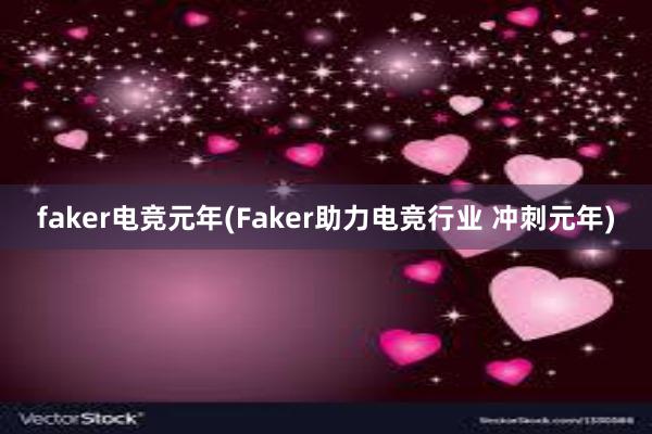 faker电竞元年(Faker助力电竞行业 冲刺元年)