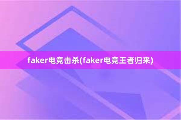 faker电竞击杀(faker电竞王者归来)