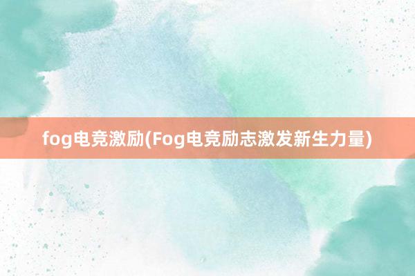 fog电竞激励(Fog电竞励志激发新生力量)