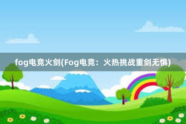 fog电竞火剑(Fog电竞：火热挑战重剑无惧)