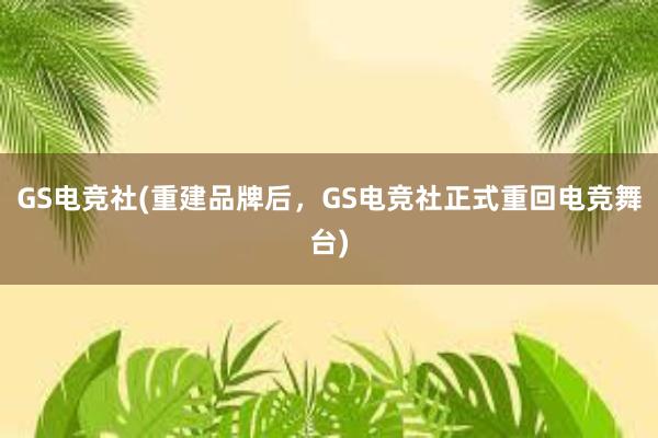 GS电竞社(重建品牌后，GS电竞社正式重回电竞舞台)