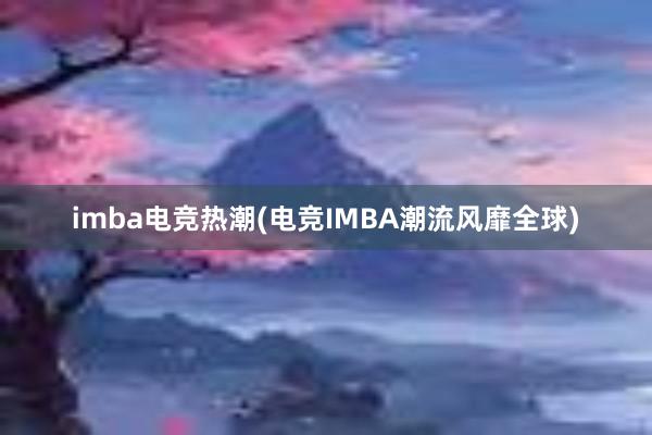 imba电竞热潮(电竞IMBA潮流风靡全球)