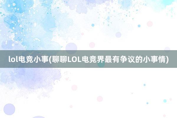 lol电竞小事(聊聊LOL电竞界最有争议的小事情)