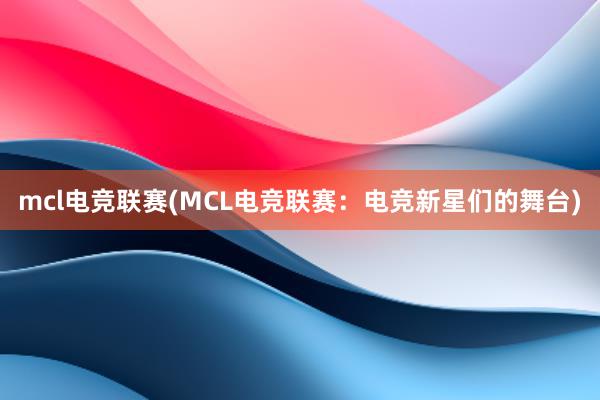 mcl电竞联赛(MCL电竞联赛：电竞新星们的舞台)