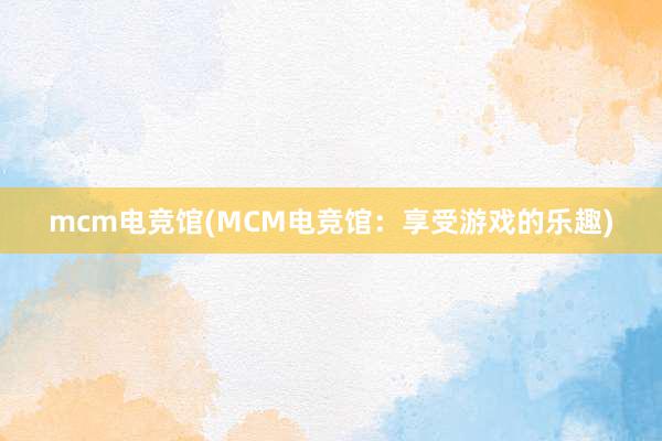 mcm电竞馆(MCM电竞馆：享受游戏的乐趣)