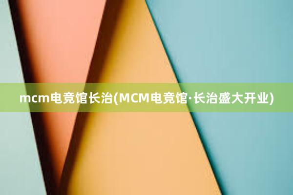 mcm电竞馆长治(MCM电竞馆·长治盛大开业)