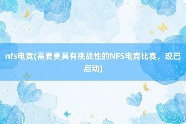 nfs电竞(需要更具有挑战性的NFS电竞比赛，现已启动)