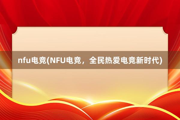 nfu电竞(NFU电竞，全民热爱电竞新时代)