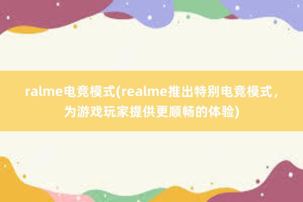 ralme电竞模式(realme推出特别电竞模式，为游戏玩家提供更顺畅的体验)