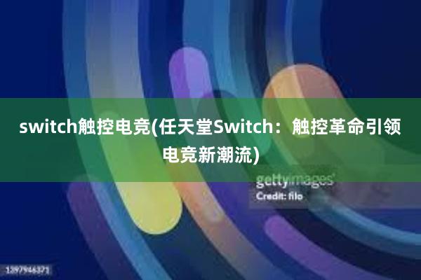 switch触控电竞(任天堂Switch：触控革命引领电竞新潮流)