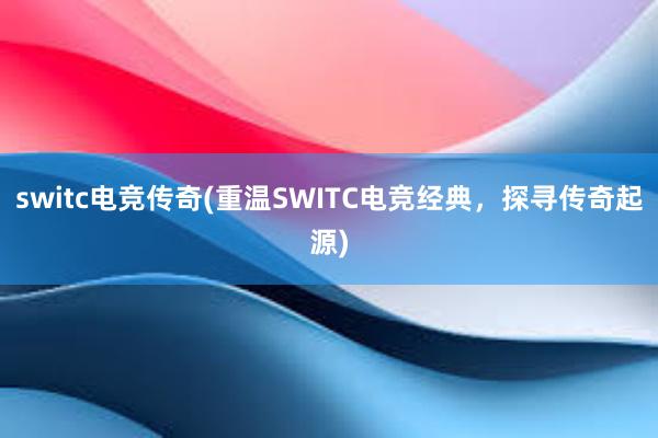 switc电竞传奇(重温SWITC电竞经典，探寻传奇起源)