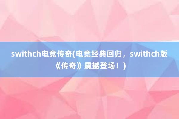 swithch电竞传奇(电竞经典回归，swithch版《传奇》震撼登场！)