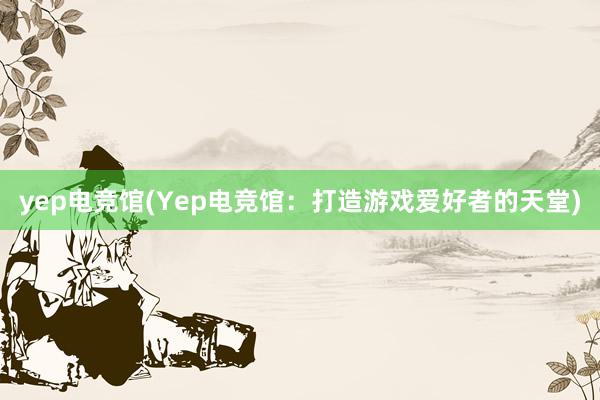 yep电竞馆(Yep电竞馆：打造游戏爱好者的天堂)