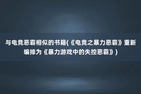 与电竞恶霸相似的书籍(《电竞之暴力恶霸》重新编排为《暴力游戏中的失控恶霸》)