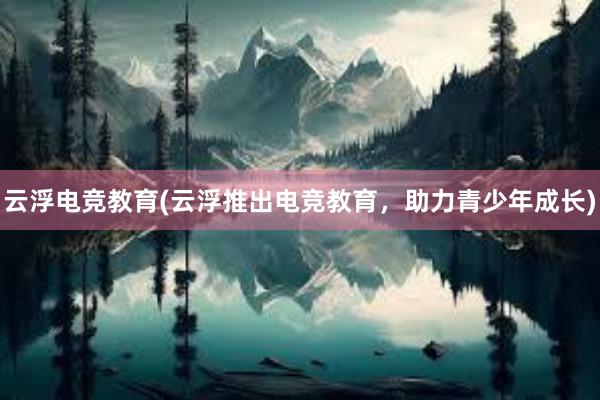 云浮电竞教育(云浮推出电竞教育，助力青少年成长)