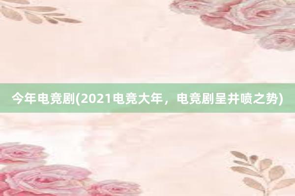 今年电竞剧(2021电竞大年，电竞剧呈井喷之势)