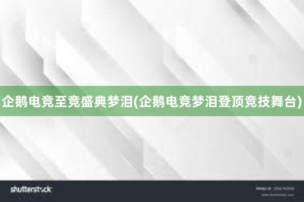 企鹅电竞至竞盛典梦泪(企鹅电竞梦泪登顶竞技舞台)