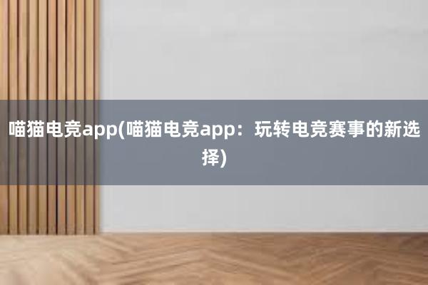 喵猫电竞app(喵猫电竞app：玩转电竞赛事的新选择)