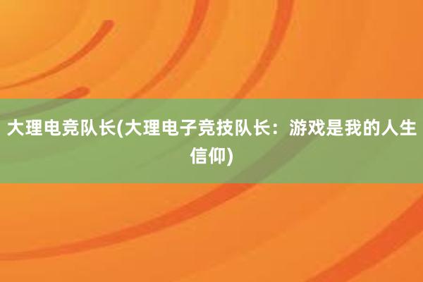 大理电竞队长(大理电子竞技队长：游戏是我的人生信仰)