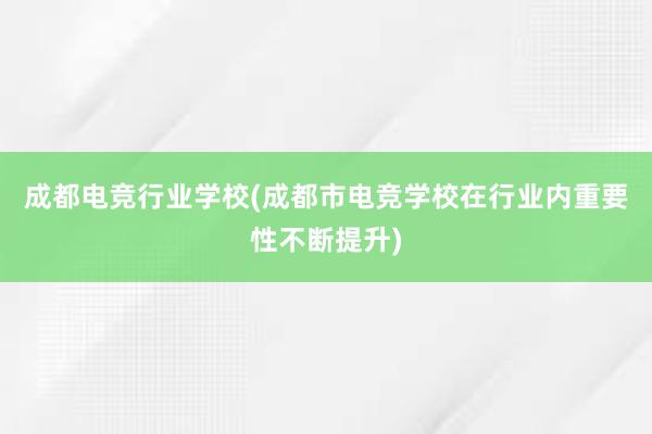 成都电竞行业学校(成都市电竞学校在行业内重要性不断提升)