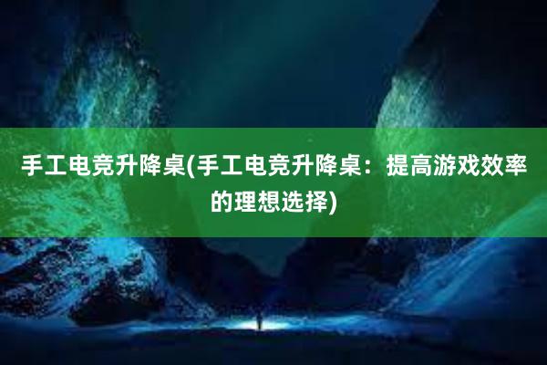 手工电竞升降桌(手工电竞升降桌：提高游戏效率的理想选择)