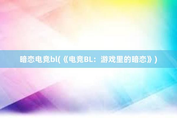 暗恋电竞bl(《电竞BL：游戏里的暗恋》)