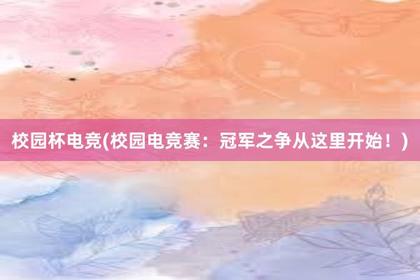 校园杯电竞(校园电竞赛：冠军之争从这里开始！)