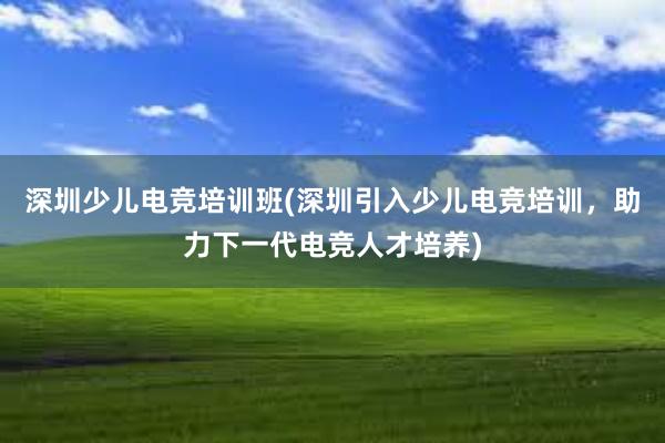 深圳少儿电竞培训班(深圳引入少儿电竞培训，助力下一代电竞人才培养)