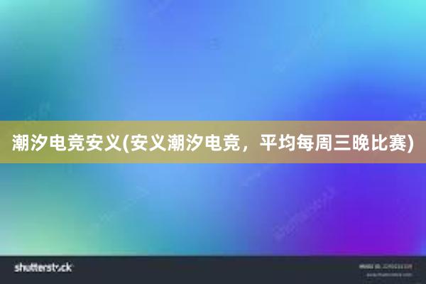 潮汐电竞安义(安义潮汐电竞，平均每周三晚比赛)