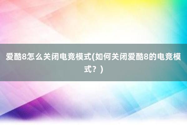 爱酷8怎么关闭电竞模式(如何关闭爱酷8的电竞模式？)