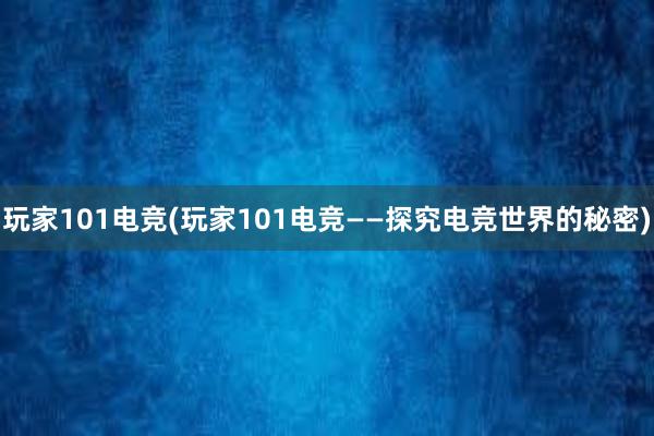 玩家101电竞(玩家101电竞——探究电竞世界的秘密)