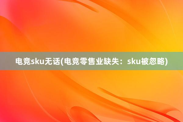 电竞sku无话(电竞零售业缺失：sku被忽略)