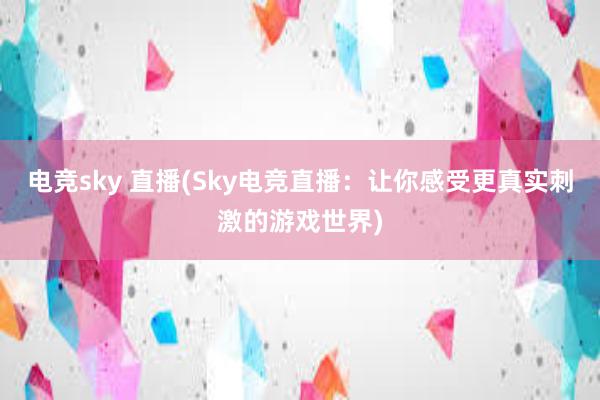 电竞sky 直播(Sky电竞直播：让你感受更真实刺激的游戏世界)