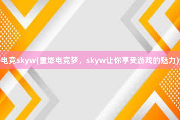 电竞skyw(重燃电竞梦，skyw让你享受游戏的魅力)