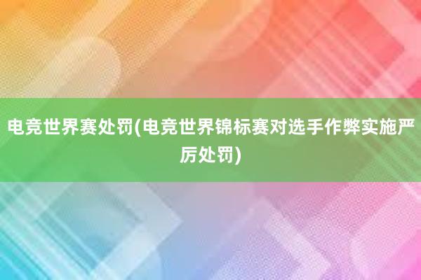 电竞世界赛处罚(电竞世界锦标赛对选手作弊实施严厉处罚)