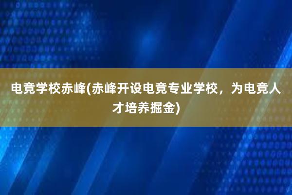 电竞学校赤峰(赤峰开设电竞专业学校，为电竞人才培养掘金)