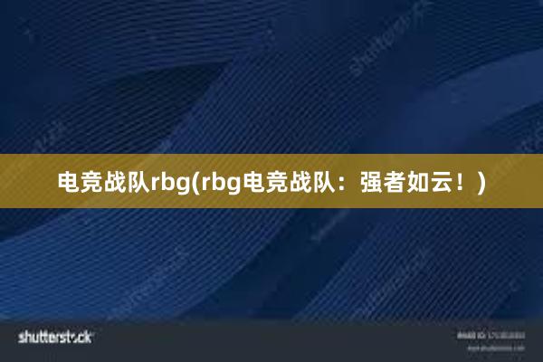 电竞战队rbg(rbg电竞战队：强者如云！)