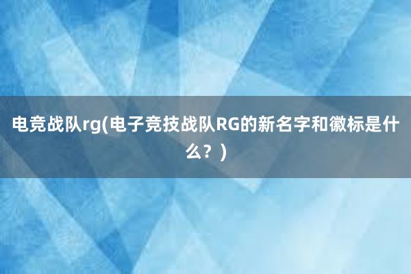 电竞战队rg(电子竞技战队RG的新名字和徽标是什么？)