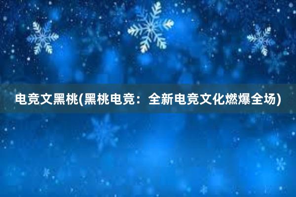 电竞文黑桃(黑桃电竞：全新电竞文化燃爆全场)