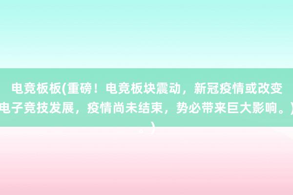 电竞板板(重磅！电竞板块震动，新冠疫情或改变电子竞技发展，疫情尚未结束，势必带来巨大影响。)