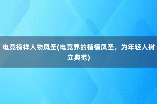 电竞榜样人物凤圣(电竞界的楷模凤圣，为年轻人树立典范)