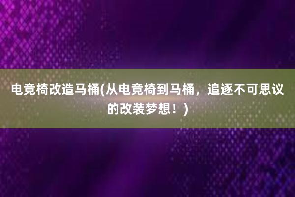 电竞椅改造马桶(从电竞椅到马桶，追逐不可思议的改装梦想！)