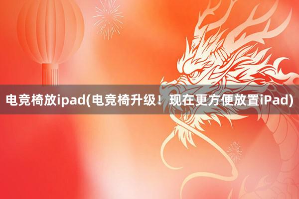 电竞椅放ipad(电竞椅升级！现在更方便放置iPad)