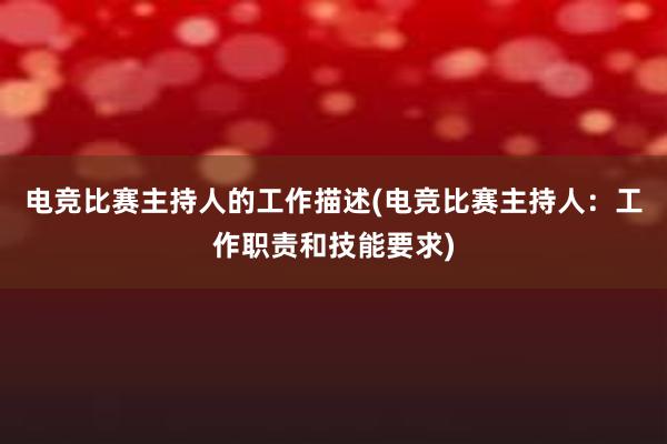 电竞比赛主持人的工作描述(电竞比赛主持人：工作职责和技能要求)