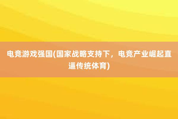 电竞游戏强国(国家战略支持下，电竞产业崛起直逼传统体育)