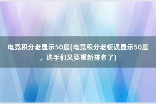 电竞积分老显示50度(电竞积分老板误显示50度，选手们又要重新排名了)