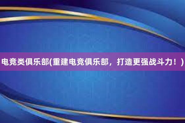 电竞类俱乐部(重建电竞俱乐部，打造更强战斗力！)