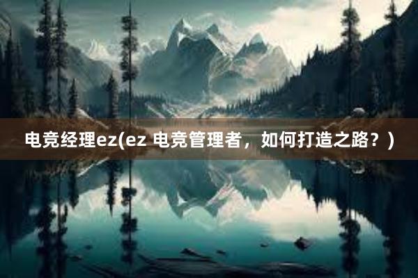 电竞经理ez(ez 电竞管理者，如何打造之路？)